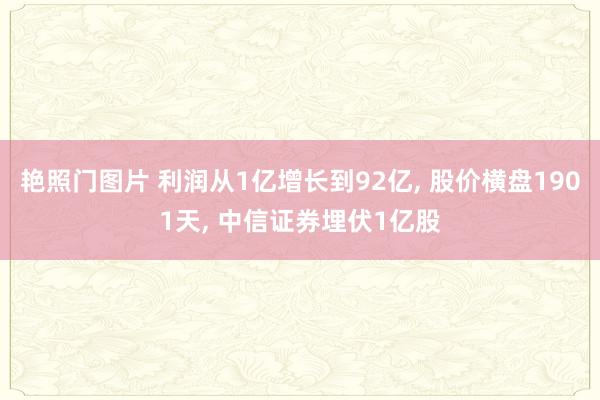 艳照门图片 利润从1亿增长到92亿， 股价横盘1901天， 中信证券埋伏1亿股