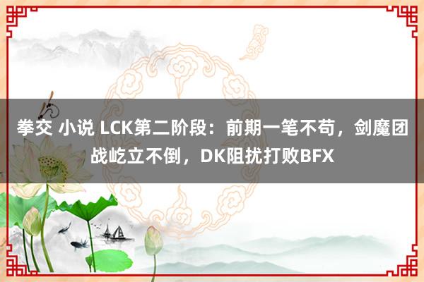 拳交 小说 LCK第二阶段：前期一笔不苟，剑魔团战屹立不倒，DK阻扰打败BFX
