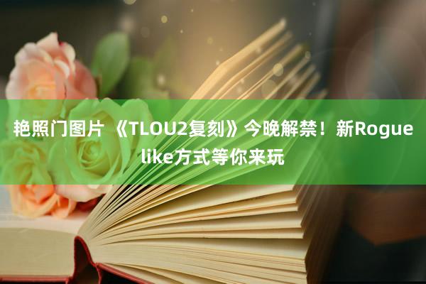 艳照门图片 《TLOU2复刻》今晚解禁！新Roguelike方式等你来玩