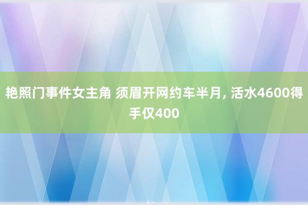 艳照门事件女主角 须眉开网约车半月， 活水4600得手仅400