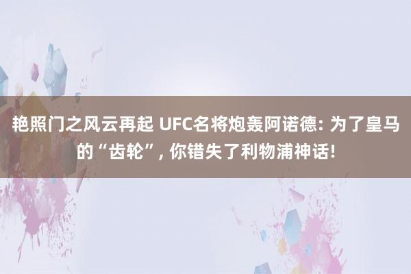 艳照门之风云再起 UFC名将炮轰阿诺德: 为了皇马的“齿轮”， 你错失了利物浦神话!