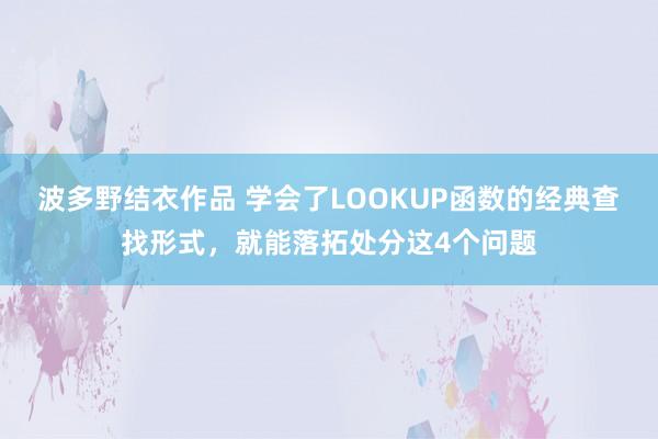 波多野结衣作品 学会了LOOKUP函数的经典查找形式，就能落拓处分这4个问题