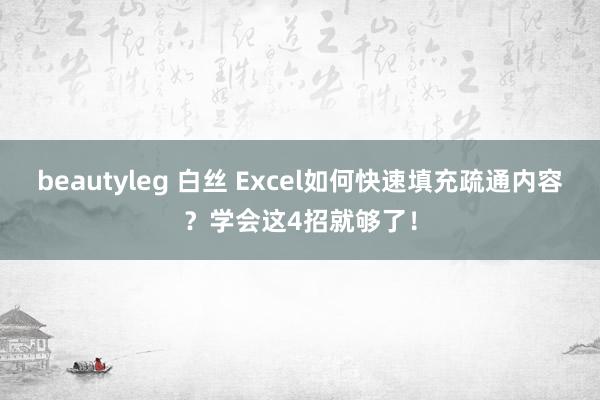 beautyleg 白丝 Excel如何快速填充疏通内容？学会这4招就够了！