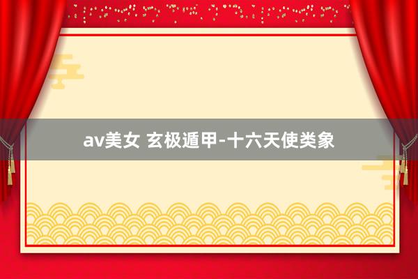 av美女 玄极遁甲-十六天使类象