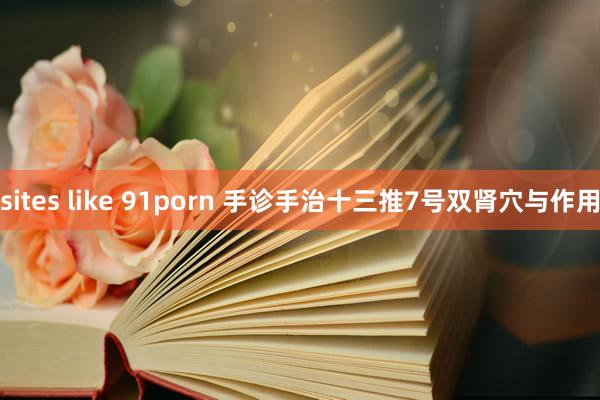 sites like 91porn 手诊手治十三推7号双肾穴与作用