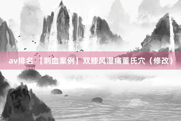 av排名 【刺血案例】双膝风湿痛董氏穴（修改）